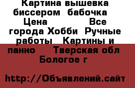 Картина вышевка биссером “бабочка“ › Цена ­ 18 000 - Все города Хобби. Ручные работы » Картины и панно   . Тверская обл.,Бологое г.